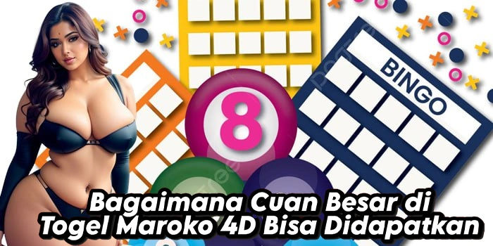 Bagaimana Cuan Besar di Togel Maroko 4D Bisa Didapatkan