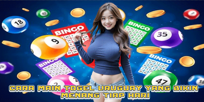Cara Main Togel Uruguay yang Bikin Menang Tiap Hari
