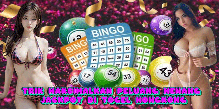 Trik Maksimalkan Peluang Menang Jackpot di Togel Hongkong